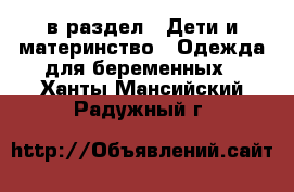  в раздел : Дети и материнство » Одежда для беременных . Ханты-Мансийский,Радужный г.